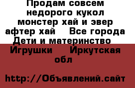 Продам совсем недорого кукол монстер хай и эвер афтер хай  - Все города Дети и материнство » Игрушки   . Иркутская обл.